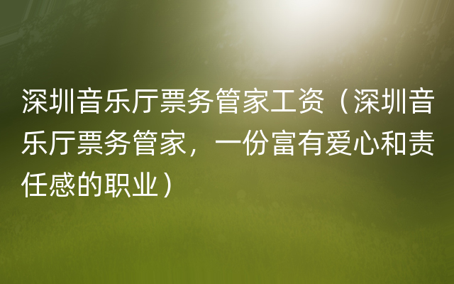 深圳音乐厅票务管家工资（深圳音乐厅票务管家，一份富有爱心和责任感的职业）