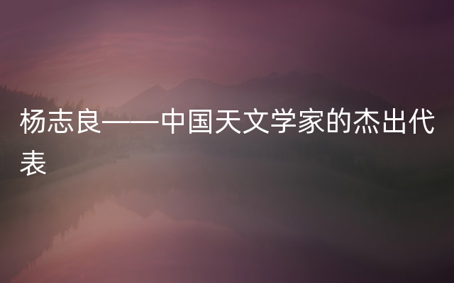 杨志良——中国天文学家的杰出代表