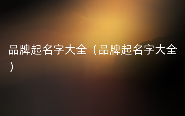 品牌起名字大全（品牌起名字大全）