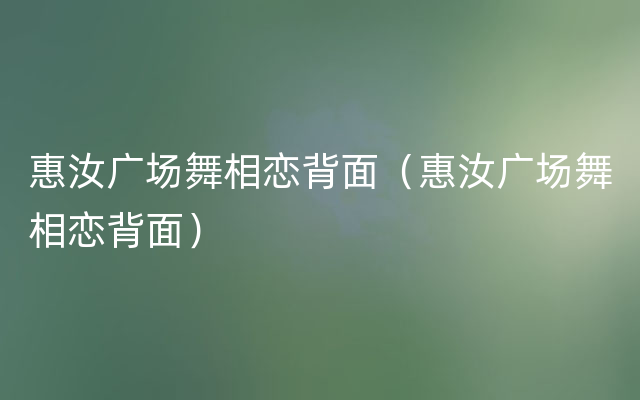 惠汝广场舞相恋背面（惠汝广场舞相恋背面）