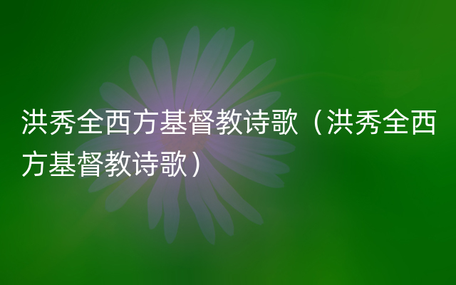 洪秀全西方基督教诗歌（洪秀全西方基督教诗歌）