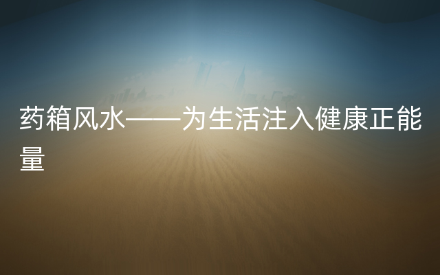 药箱风水——为生活注入健康正能量