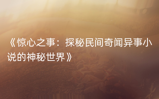 《惊心之事：探秘民间奇闻异事小说的神秘世界》