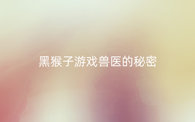 黑猴子游戏兽医的秘密