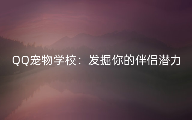 QQ宠物学校：发掘你的伴侣潜力