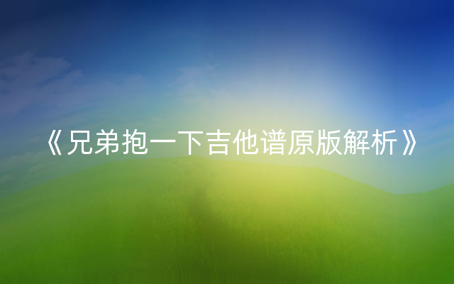《兄弟抱一下吉他谱原版解析》
