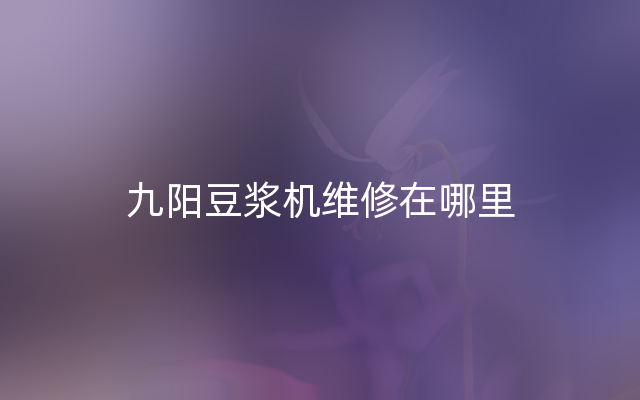 九阳豆浆机维修在哪里