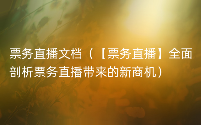 票务直播文档（【票务直播】全面剖析票务直播带来的新商机）