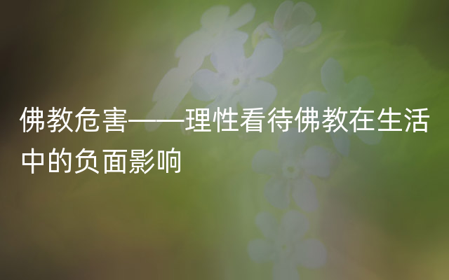 佛教危害——理性看待佛教在生活中的负面影响