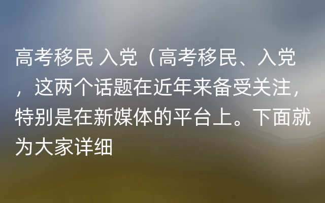 高考移民 入党（高考移民、入党，这两个话题在近年来备受关注，特别是在新媒体的平台