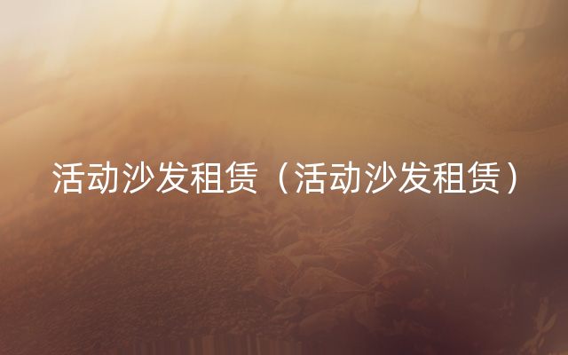 活动沙发租赁（活动沙发租赁）