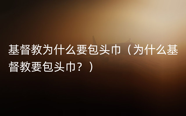 基督教为什么要包头巾（为什么基督教要包头巾？）
