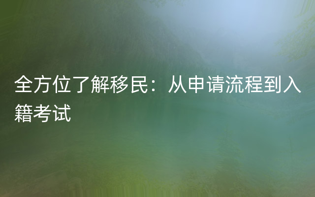 全方位了解移民：从申请流程到入籍考试
