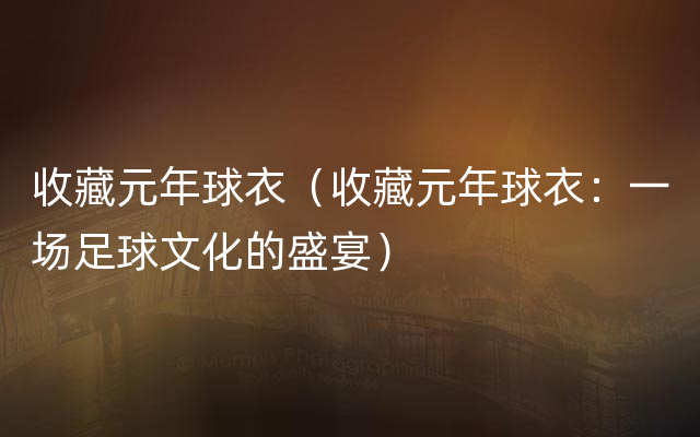 收藏元年球衣（收藏元年球衣：一场足球文化的盛宴