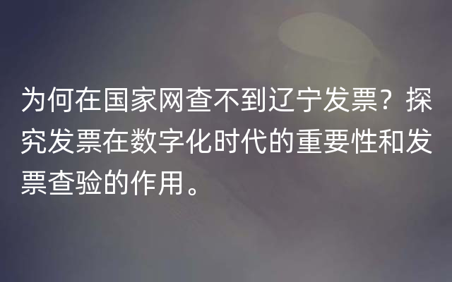为何在国家网查不到辽宁发票？探究发票在数字化时代的重要性和发票查验的作用。
