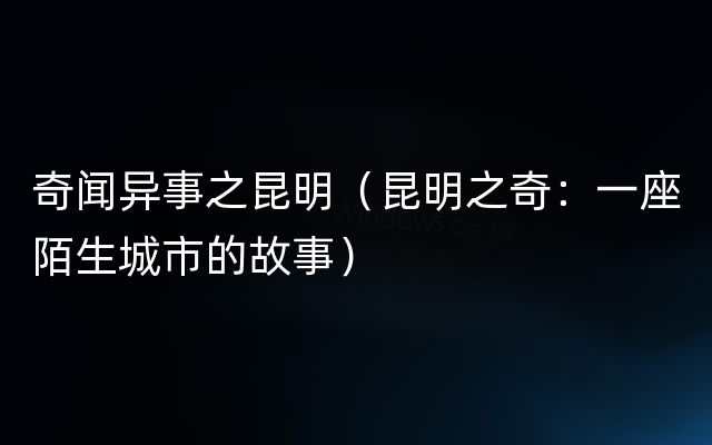 奇闻异事之昆明（昆明之奇：一座陌生城市的故事）