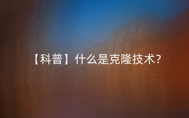 【科普】什么是克隆技术？