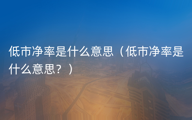 低市净率是什么意思（低市净率是什么意思？）