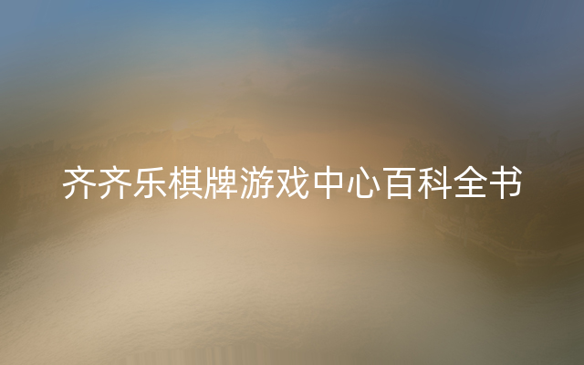 齐齐乐棋牌游戏中心百科全书
