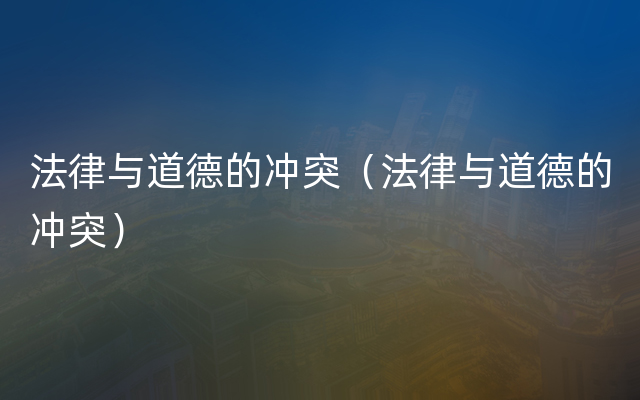 法律与道德的冲突（法律与道德的冲突）