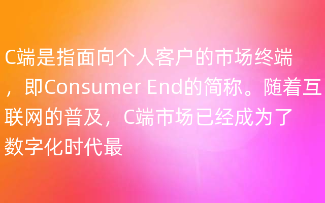 C端是指面向个人客户的市场终端，即Consumer End的简称。随着互联网的普及，C端市场已
