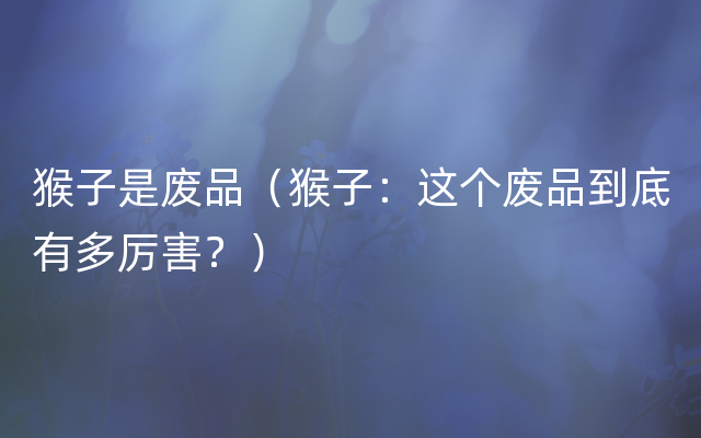 猴子是废品（猴子：这个废品到底有多厉害？）