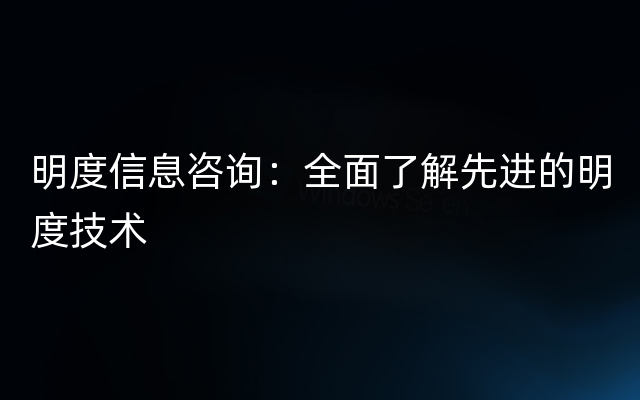 明度信息咨询：全面了解先进的明度技术