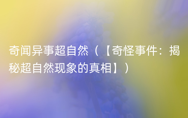 奇闻异事超自然（【奇怪事件：揭秘超自然现象的真