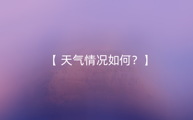 【 天气情况如何？】