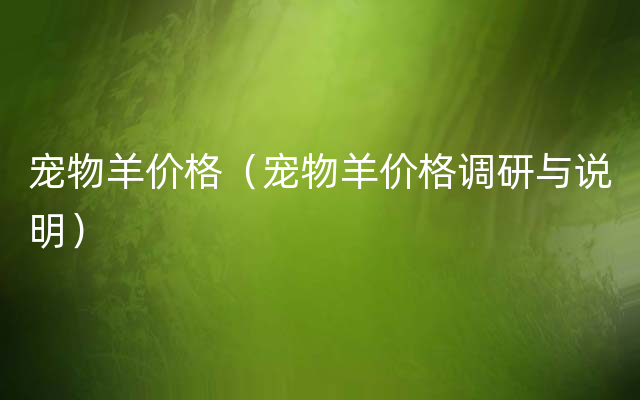 宠物羊价格（宠物羊价格调研与说明）