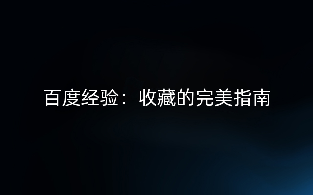 百度经验：收藏的完美指南