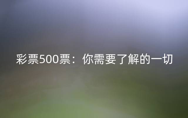 彩票500票：你需要了解的一切