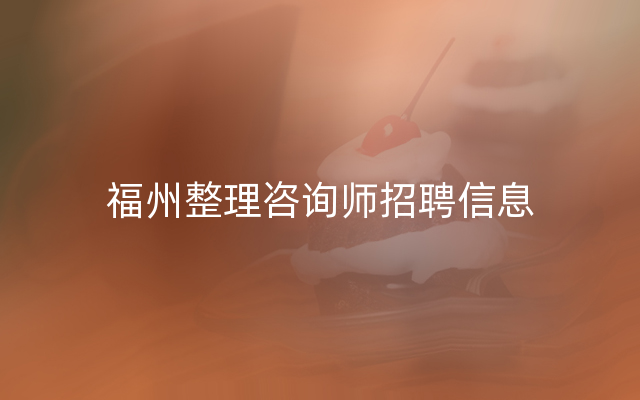 福州整理咨询师招聘信息