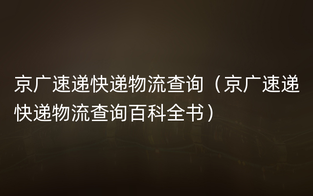 京广速递快递物流查询（京广速递快递物流查询百科
