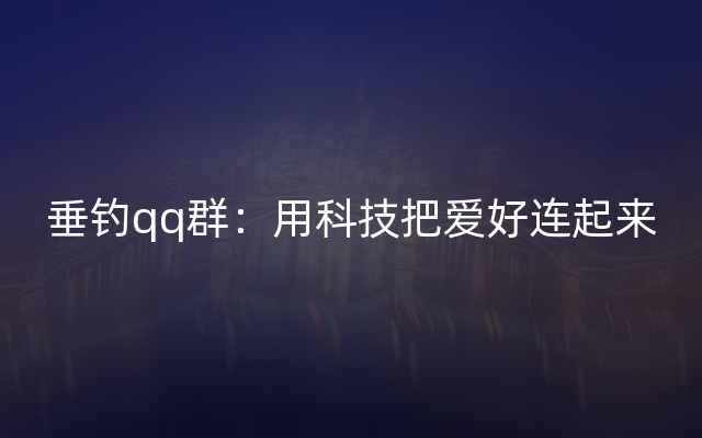 垂钓qq群：用科技把爱好连起来