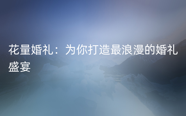 花量婚礼：为你打造最浪漫的婚礼盛宴
