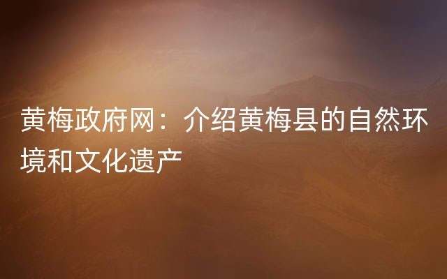 黄梅政府网：介绍黄梅县的自然环境和文化遗产