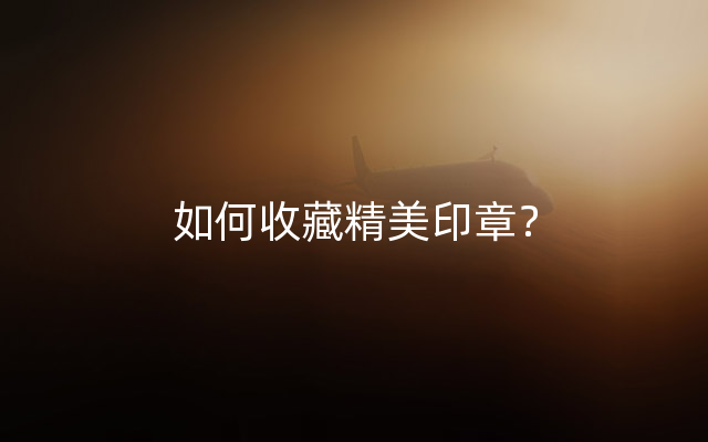 如何收藏精美印章？
