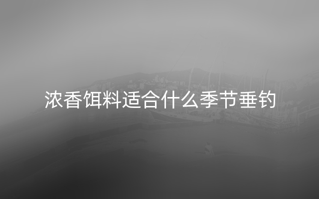 浓香饵料适合什么季节垂钓