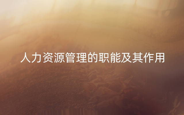 人力资源管理的职能及其作用