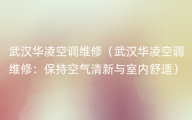 武汉华凌空调维修（武汉华凌空调维修：保持空气清新与室内舒适）