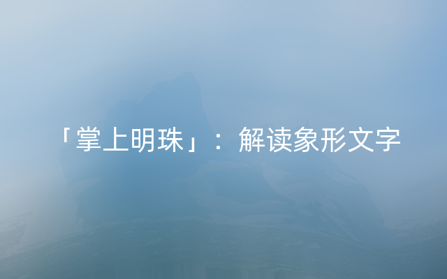 「掌上明珠」：解读象形文字