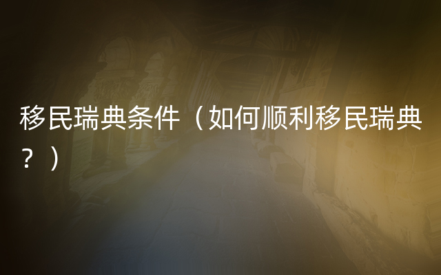 移民瑞典条件（如何顺利移民瑞典？）