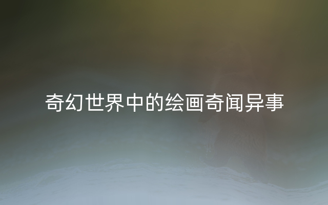奇幻世界中的绘画奇闻异事