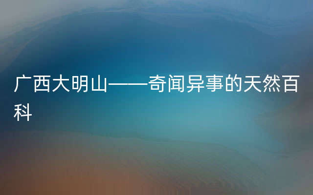 广西大明山——奇闻异事的天然百科