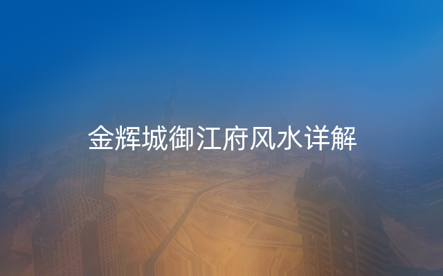 金辉城御江府风水详解