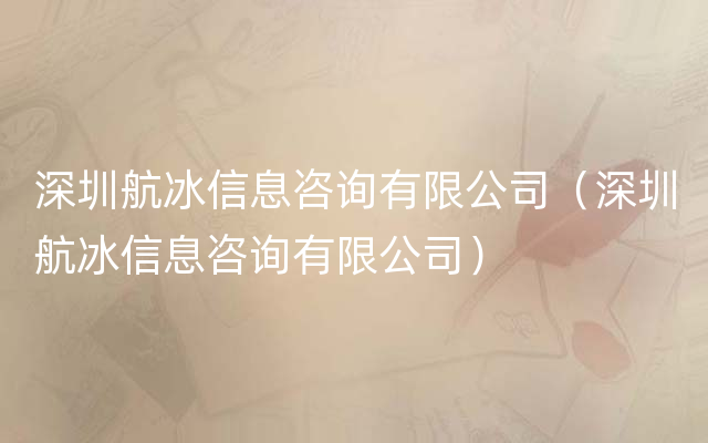 深圳航冰信息咨询有限公司（深圳航冰信息咨询有限公司）
