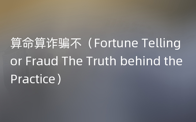 算命算诈骗不（Fortune Telling or Fraud The Truth behind the Practice）
