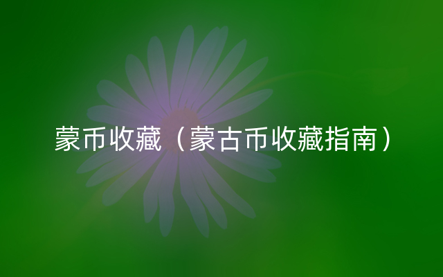 蒙币收藏（蒙古币收藏指南）