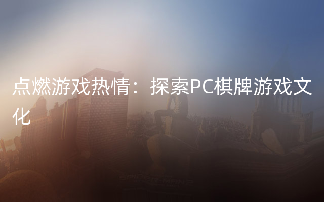 点燃游戏热情：探索PC棋牌游戏文化